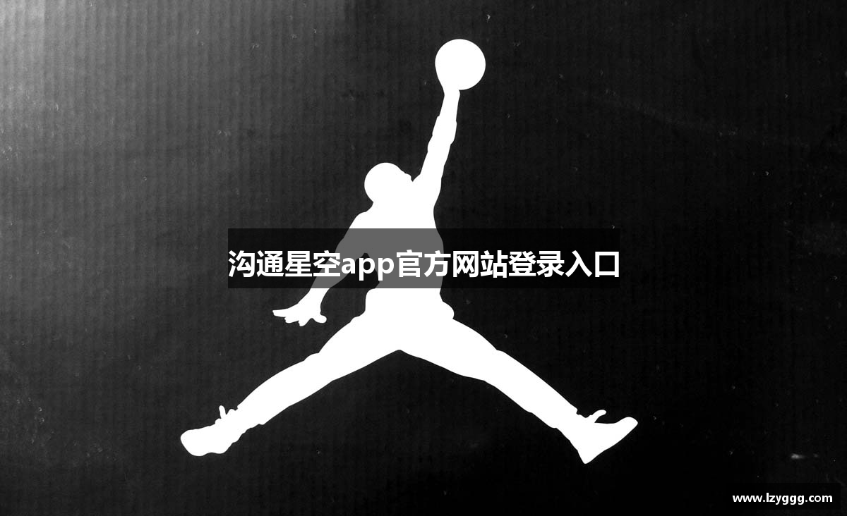 沟通星空app官方网站登录入口